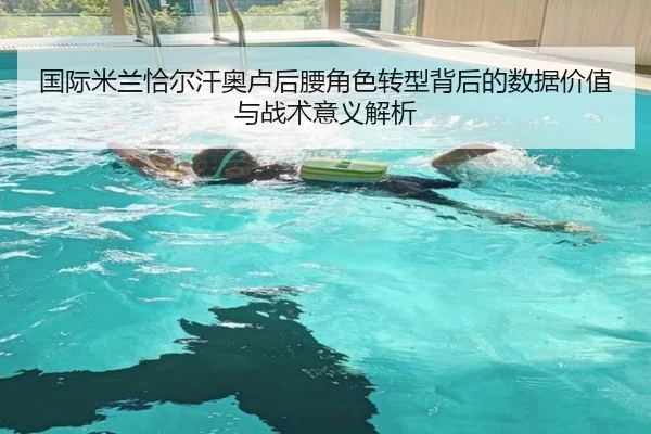 国际米兰恰尔汗奥卢后腰角色转型背后的数据价值与战术意义解析